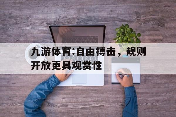 包含九游体育:自由搏击，规则开放更具观赏性的词条