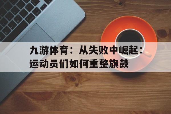 九游体育：从失败中崛起：运动员们如何重整旗鼓的简单介绍