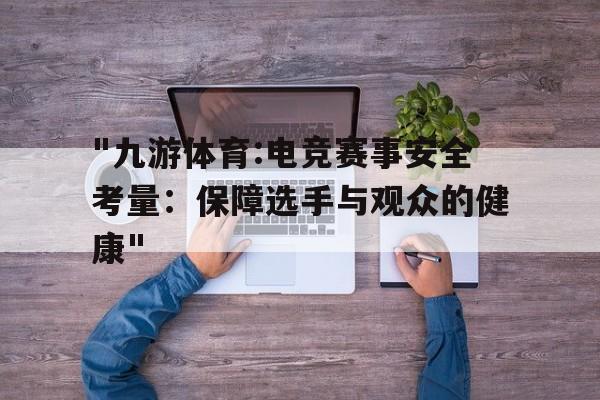 "九游体育:电竞赛事安全考量：保障选手与观众的健康"的简单介绍